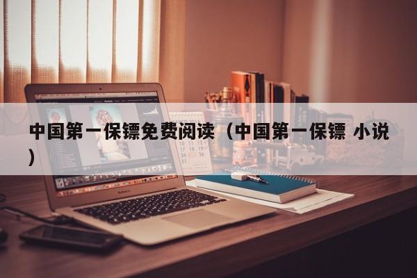 中国第一保镖免费阅读(中国第一保镖 小说)