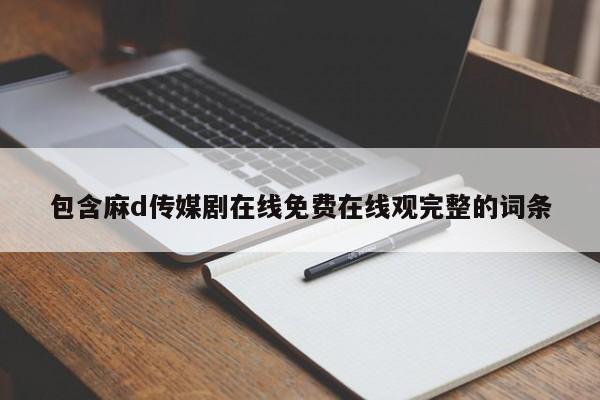包含麻d传媒剧在线免费在线观完整的词条
