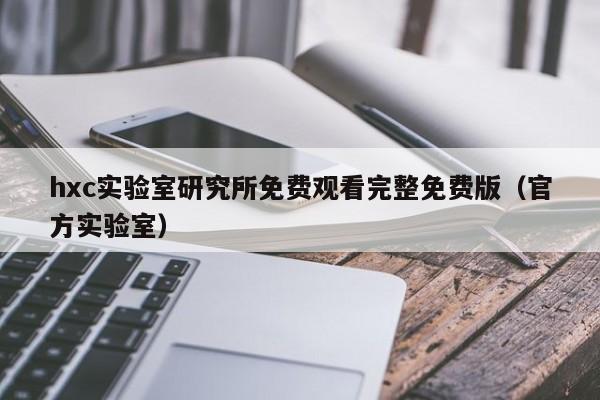 hxc实验室研究所免费观看完整免费版(官方实验室)