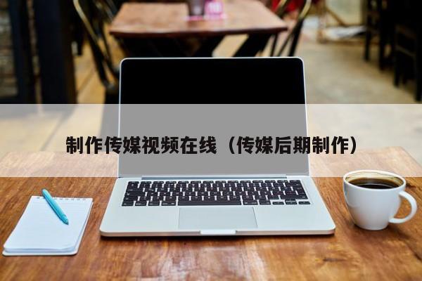 制作传媒视频在线(传媒后期制作)