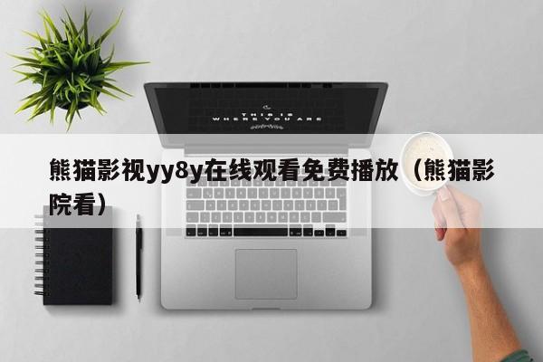 熊猫影视yy8y在线观看免费播放(熊猫影院看)