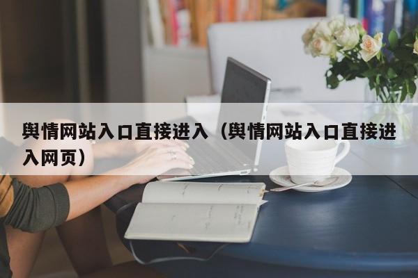舆情网站入口直接进入(舆情网站入口直接进入网页)