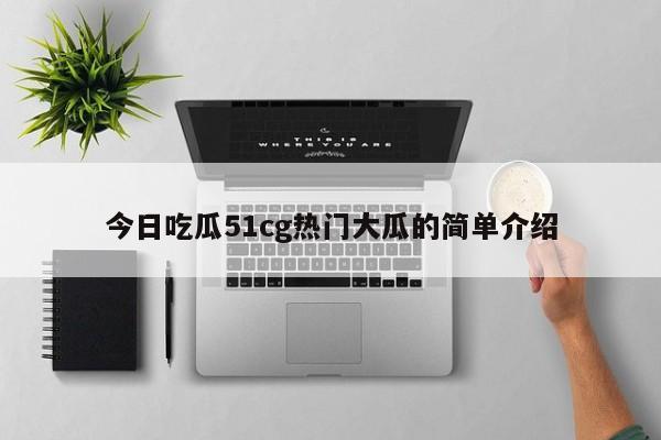 今日吃瓜51cg热门大瓜的简单介绍