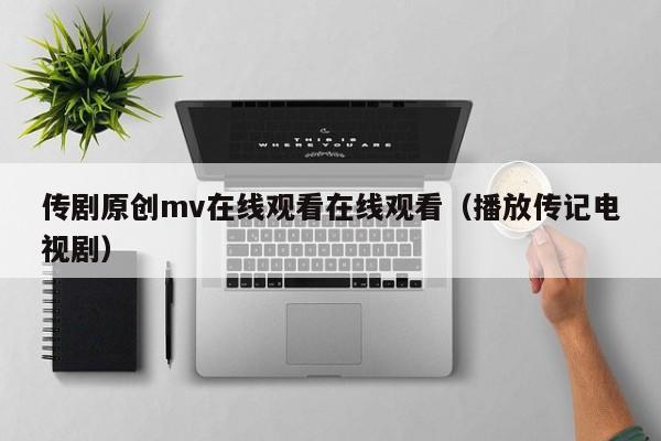 传剧原创mv在线观看在线观看(播放传记电视剧)