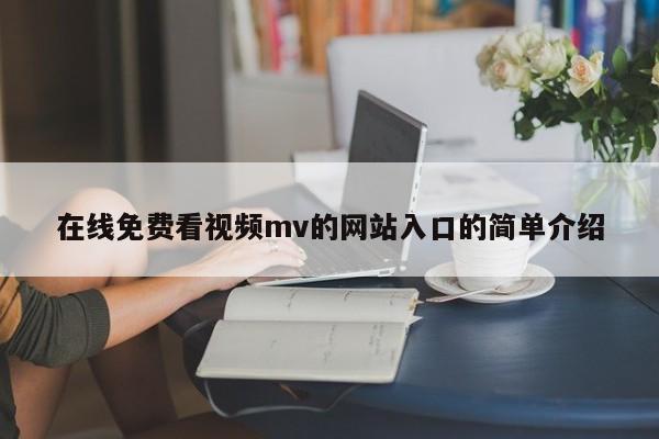 在线免费看视频mv的网站入口的简单介绍