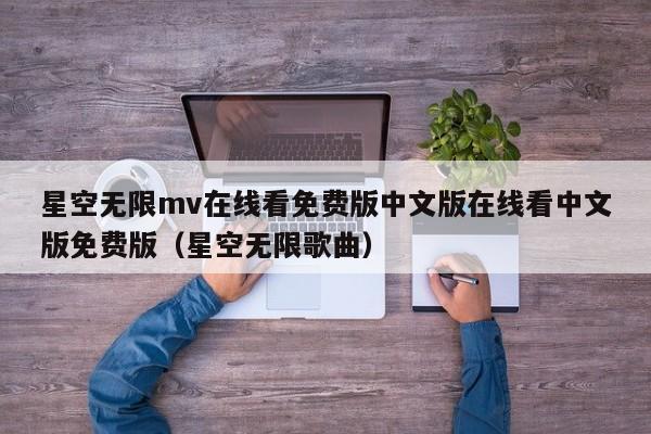 星空无限mv在线看免费版中文版在线看中文版免费版(星空无限歌曲)