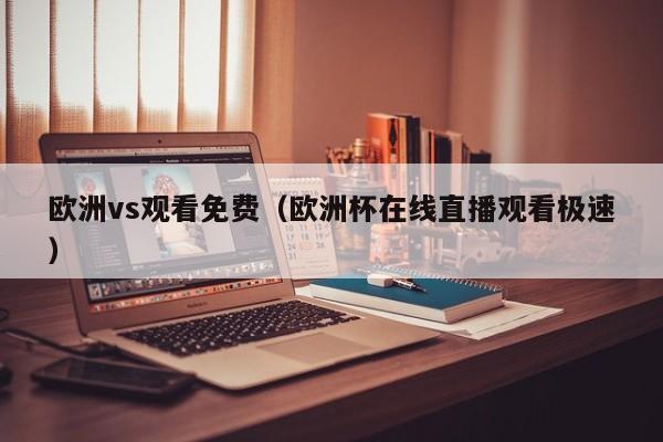 欧洲vs观看免费(欧洲杯在线直播观看极速)