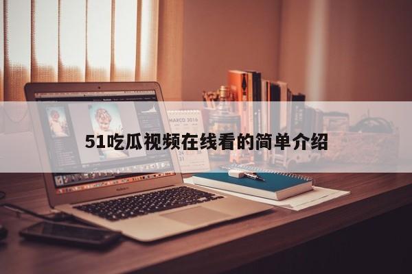 51吃瓜视频在线看的简单介绍