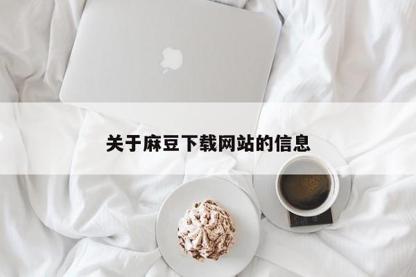 关于麻豆下载网站的信息