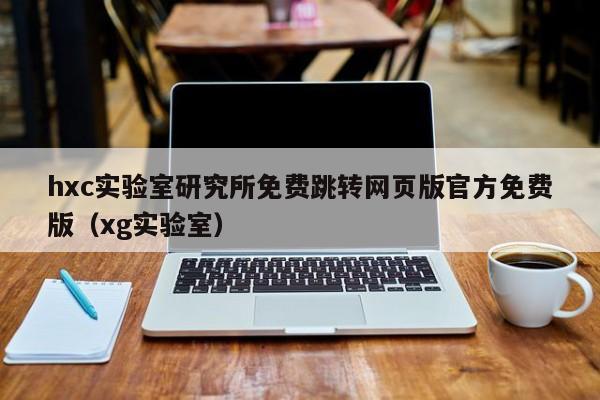 hxc实验室研究所免费跳转网页版官方免费版(xg实验室)