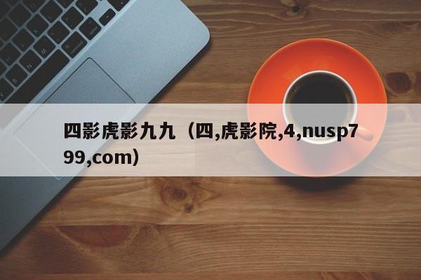 四影虎影九九(四,虎影院,4,nusp799,com)