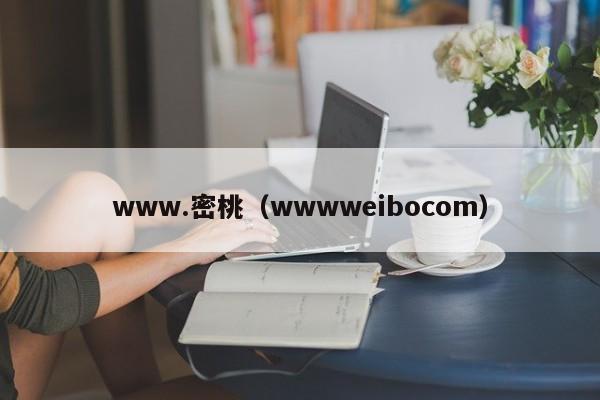 www.密桃(wwwweibocom)