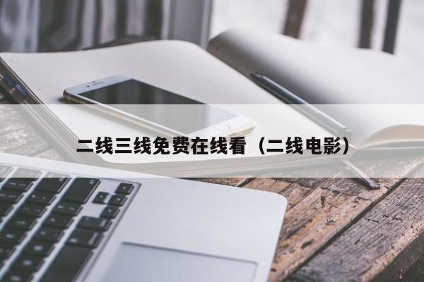 二线三线免费在线看(二线电影)