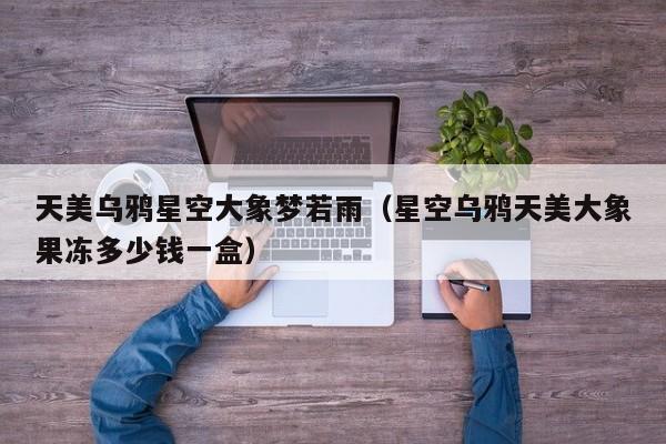 天美乌鸦星空大象梦若雨(星空乌鸦天美大象果冻多少钱一盒)