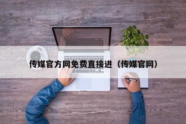 传媒官方网免费直接进(传媒官网)