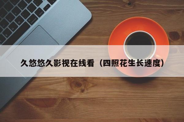 久悠悠久影视在线看(四照花生长速度)