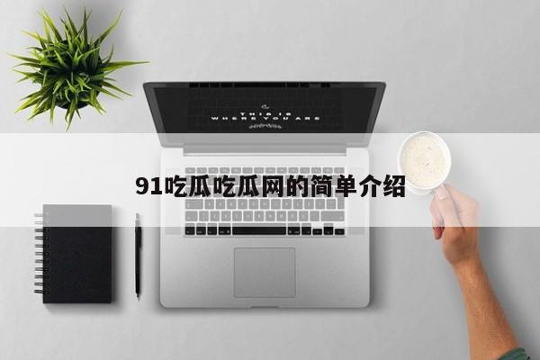 91吃瓜吃瓜网的简单介绍