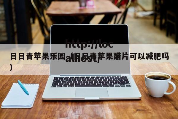 日日青苹果乐园(日日青苹果醋片可以减肥吗)